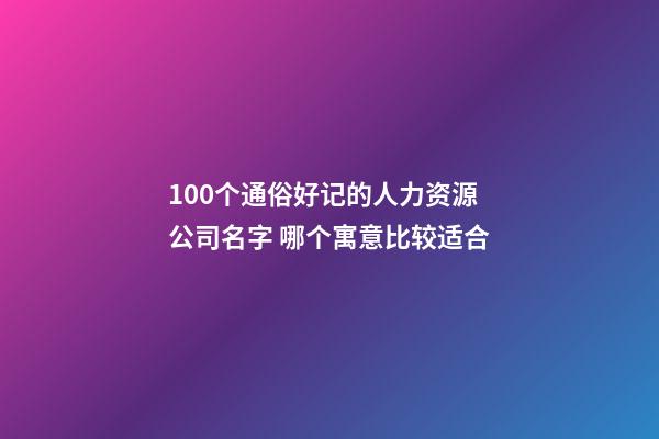 100个通俗好记的人力资源公司名字 哪个寓意比较适合-第1张-公司起名-玄机派